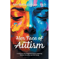 Her Face of Autism: A Guide for Late-Diagnosed Women Exploring Identity, Sexuality, and Well-Being