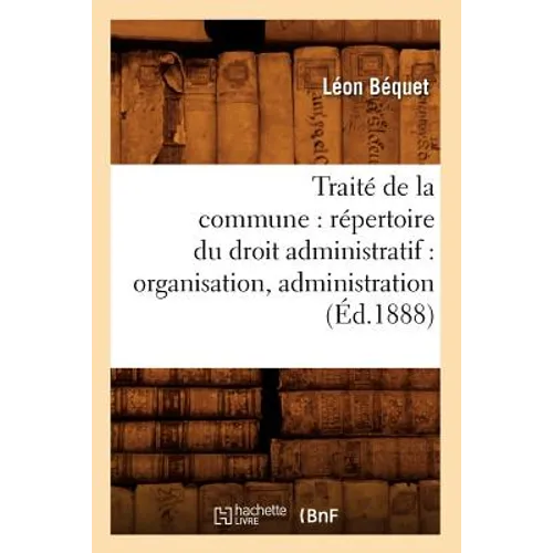 Traité de la Commune: Répertoire Du Droit Administratif: Organisation, Administration (Éd.1888)