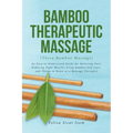 BAMBOO THERAPEUTIC MASSAGE (Thera Bamboo Massage): An Easy-to-Understand Guide for Relieving Pain, Reducing Tight Muscles Using Bamboo Self-Care, and