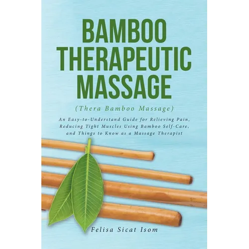 BAMBOO THERAPEUTIC MASSAGE (Thera Bamboo Massage): An Easy-to-Understand Guide for Relieving Pain, Reducing Tight Muscles Using Bamboo Self-Care, and