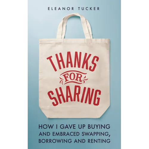 Thanks for Sharing: How I Gave Up Buying and Embraced Swapping, Borrowing and Renting