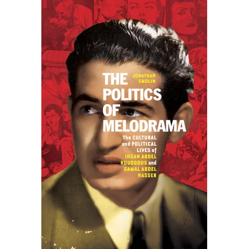 The Politics of Melodrama: The Cultural and Political Lives of Ihsan Abdel Kouddous and Gamal Abdel Nasser