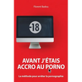 Avant j'étais accro au porno: La méthode pour arrêter la pornographie