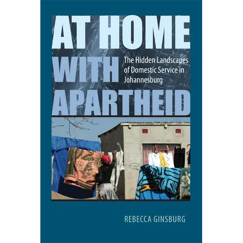 At Home with Apartheid: The Hidden Landscapes of Domestic Service in Johannesburg