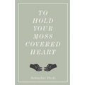 To Hold Your Moss-Covered Heart