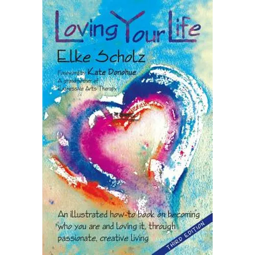 Loving Your Life: An illustrated how-to book on becoming who you are and loving it, through passionate, create living