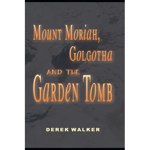 MOUNT MORIAH, GOLGOTHA and the GARDEN TOMB