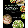 The Salad Lab Cookbook for Beginners: 100+ Simple and Delicious Recipes to Elevate Your Salad Game