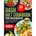 Dash Diet For Beginners 2024: Unlock the Secrets to Lower Blood Pressure and Embrace Vibrant Health with Quick Tasty Recipes for Your Busy Life. Max
