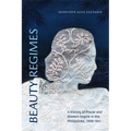 Beauty Regimes: A History of Power and Modern Empire in the Philippines, 1898-1941