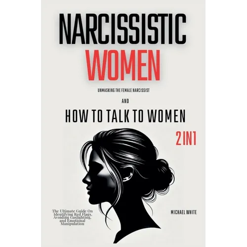 Narcissistic Women - Unmasking the Female Narcissist and How to Talk to Women - 2 in 1: The Ultimate Guide on Identifying Red Flags, Avoiding Gaslight
