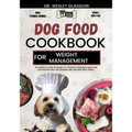 Dog Food Cookbook for Weight Management: The Complete Guide to Canine Vet-Approved Homemade Quick and Easy Recipes for a Tail Wagging and Healthier Fu