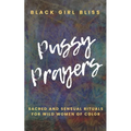 Pussy Prayers: Sacred and Sensual Rituals for Wild Women of Color