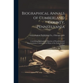 Biographical Annals of Cumberland County, Pennsylvania: Containing Biographical Sketches of Prominent and Representative Citizens and of Many of the E