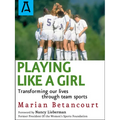 Playing Like a Girl: Transforming Our Lives Through Team Sports