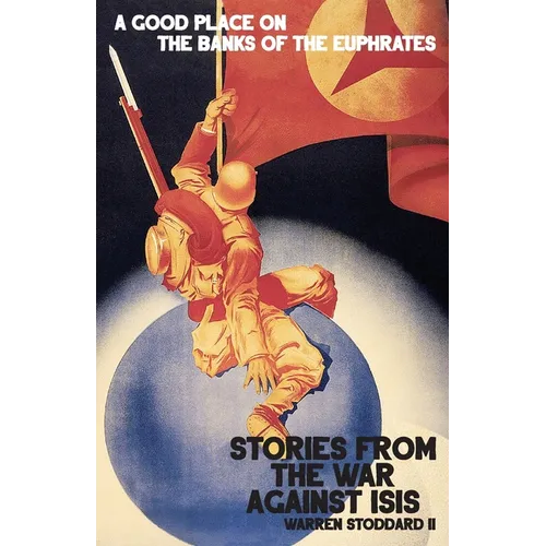 A Good Place on the Banks of the Euphrates: Stories From the War Against ISIS