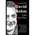 David Bohm. A Man Out of Place: Quantum physics, implicit order, the holographic universe, and all the ideas of a philosophical and humanistic scienti