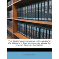 The Missionary Manual: A Handbook of Methods for Missionary Work in Young People's Societies