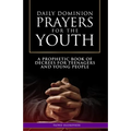 Daily Dominion Prayers for the Youth: A Prophetic Book of Decrees for Teenagers and Young People