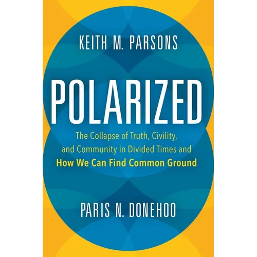 Polarized: The Collapse of Truth, Civility, and Community in Divided Times and How We Can Find Common Ground