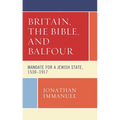 Britain, the Bible, and Balfour: Mandate for a Jewish State, 1530-1917