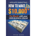 Affiliate Marketing: How to Make $10,000+ Per Month With Your Own Online Business