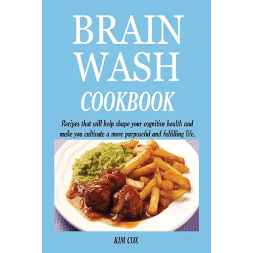 Brain Wash Cookbook: Recipes that will help shape your cognitive health and make you cultivate a more purposeful and fulfilling life.