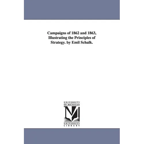Campaigns of 1862 and 1863, Illustrating the Principles of Strategy. by Emil Schalk.