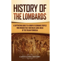 History of the Lombards: A Captivating Guide to a Group of Germanic Peoples Who Invaded Italy and Ruled Large Areas of the Italian Peninsula