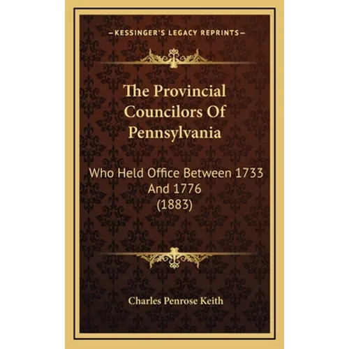 The Provincial Councilors Of Pennsylvania: Who Held Office Between 1733 And 1776 (1883)