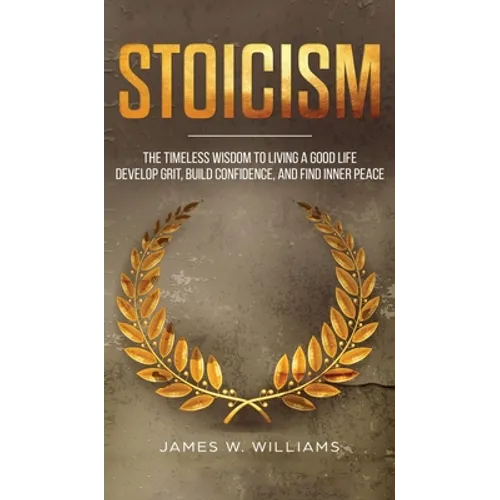 Stoicism: The Timeless Wisdom to Living a Good life - Develop Grit, Build Confidence, and Find Inner Peace (Practical Emotional Intelligence)