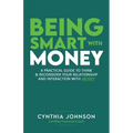 Being Smart with Money: "A Practical Guide to Think & Reconsider Your Relationship and Interaction with Money"
