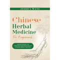 CHINESE Herbal Medicine For Beginners: Understanding the Principles and Practices of Chinese Herbal Medicine