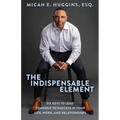 The Indispensable Element: Six Keys to Lead Yourself to Success in Your Life, Work, and Relationships
