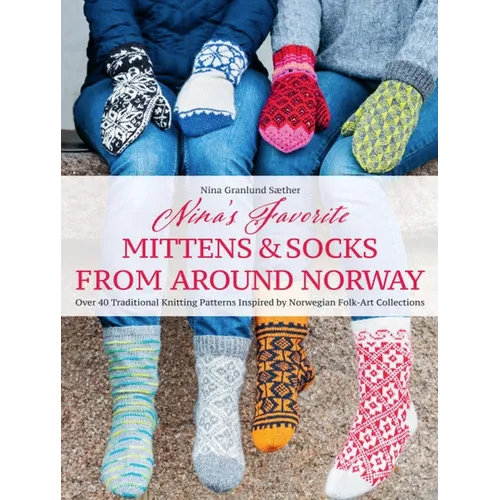Nina's Favorite Mittens and Socks from Around Norway: Over 40 Traditional Knitting Patterns Inspired by Norwegian Folk-Art Collections