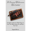 The Amazing Mediterranean Meat Cookbook: A Complete Collection of Meat Recipes to Start Your Mediterranean Diet and Boost Your Taste