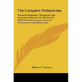 The Complete Pediatrician: Practical, Diagnostic, Therapeutic And Preventive Pediatrics, For The Use Of Medical Students, Interns, General Practi