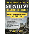 The Beginner's Guide to Surviving the End of the World: A Doomsday Crash Course for Preppers (Includes Tips and Techniques to Budget in a Disaster, Cr