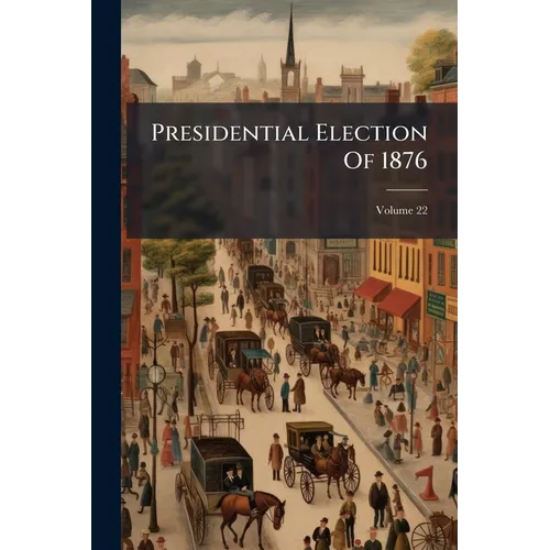 Presidential Election Of 1876; Volume 22