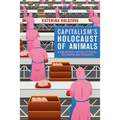 Capitalism's Holocaust of Animals: A Non-Marxist Critique of Capital, Philosophy and Patriarchy