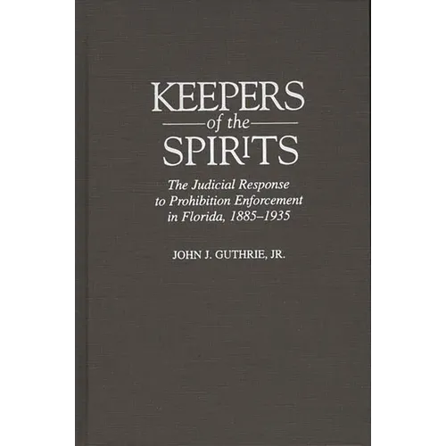 Keepers of the Spirits: The Judicial Response to Prohibition Enforcement in Florida, 1885-1935