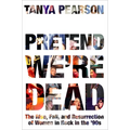 Pretend We're Dead: The Rise, Fall, and Resurrection of Women in Rock in the '90s