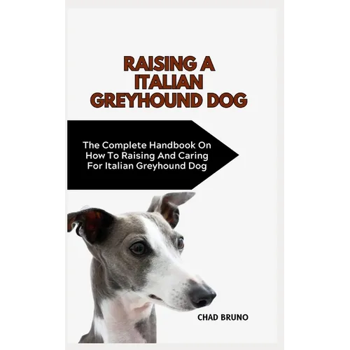 Italian Greyhound Dog: The Complete Handbook On How To Raising And Caring For Italian Greyhound Dog