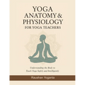 Yoga Anatomy & Physiology for Yoga Teachers: Understanding the Body to Teach Yoga Safely and Intelligently