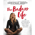 The Badass Life: 30 Amazing Days to a Lifetime of Great Habits--Body, Mind, and Spirit