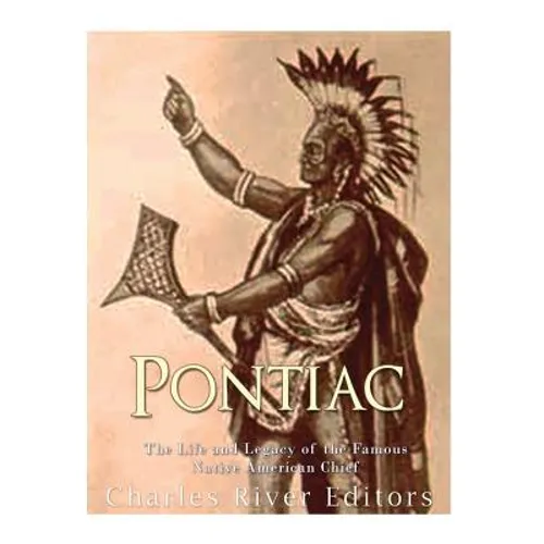 Pontiac: The Life and Legacy of the Famous Native American Chief