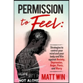 Permission to Feel: Strategies to control your mind and your body and win against Anxiety, Depression, anger, panic, and worry