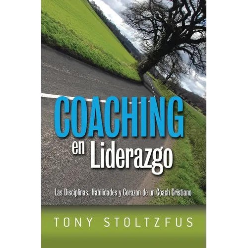 Coaching en Liderazgo: Las Disciplinas, Habilidades y Corazon de un Coach Cristiano