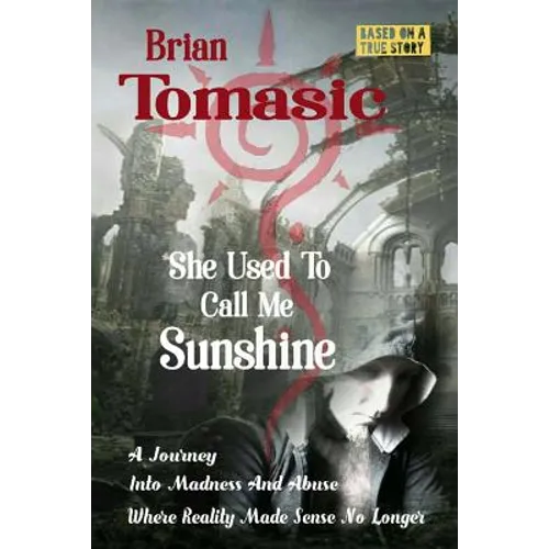 She Used To Call Me Sunshine: A Journey Into Madness And Abuse Were Reality Made Sense No Longer