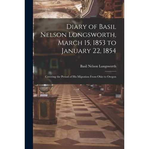 Diary of Basil Nelson Longsworth, March 15, 1853 to January 22, 1854: Covering the Period of His Migration From Ohio to Oregon